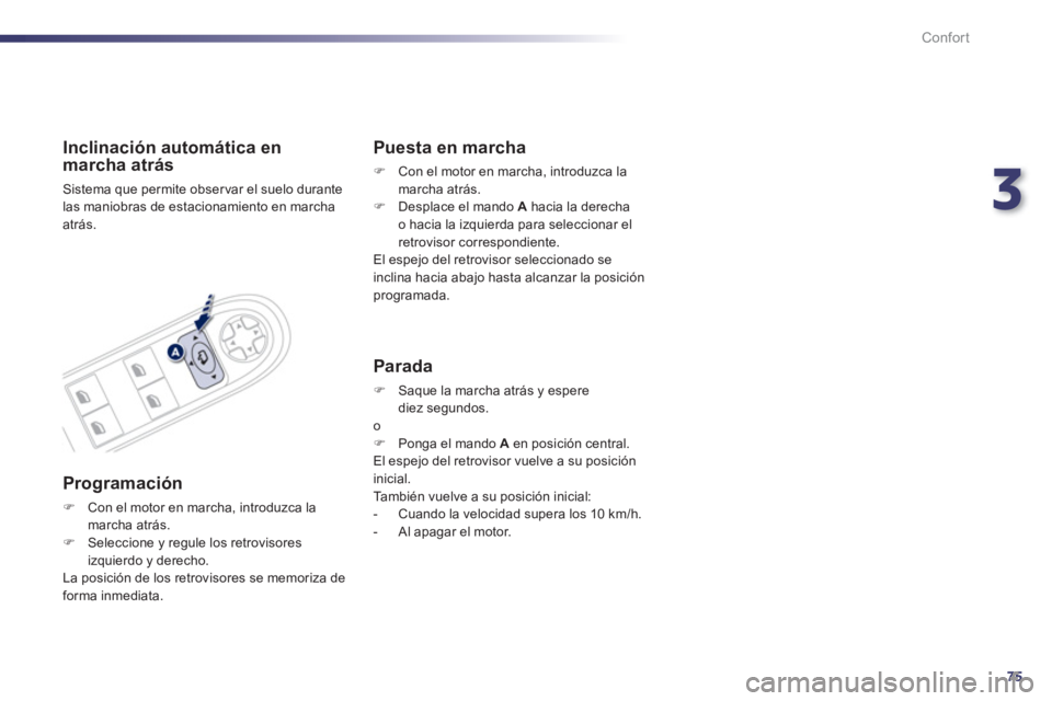 Peugeot 508 2012.5  Manual del propietario (in Spanish) 3
75
Confort
Inclinación automática en marcha atrás 
  Sistema que permite observar el suelo durante
las maniobras de estacionamiento en marchaatrás.
   
Programación
�)Con el motor en marcha, in