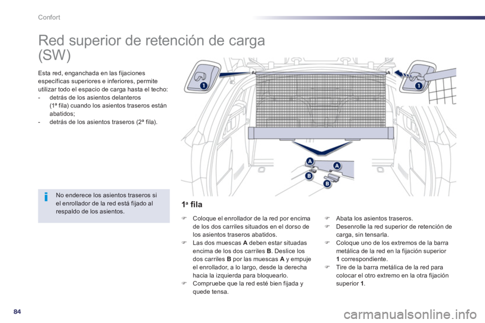 Peugeot 508 2012.5  Manual del propietario (in Spanish) 84
Confort
   
 
 
 
 
Red superior de retención de carga  
Esta red, enganchada en las fijaciones
específicas superiores e inferiores, permite 
utilizar todo el espacio de carga hasta el techo:
-  