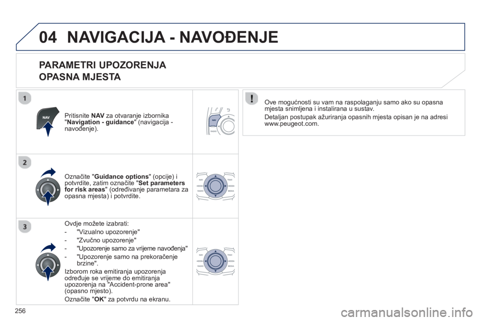 Peugeot 508 2012.5  Vodič za korisnike (in Croatian) 
256
04NAVIGACIJA - NAVOĐENJE 
  
PARAMETRI UPOZORENJA   
OPASNA MJESTA 
Pritisnite NAV  za otvaranje izbornika "Navigation - guidance " (navigacija - navo đenje).
Ovdje možete izabrati:
-   "Vizua