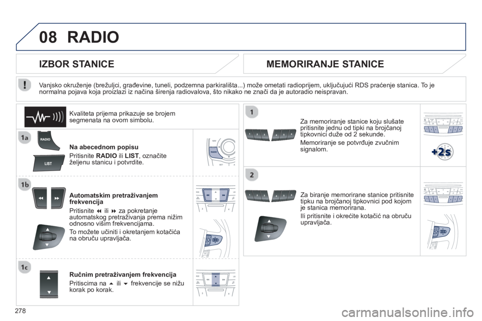 Peugeot 508 2012.5  Vodič za korisnike (in Croatian) 
278
08RADIO 
Na abecednom popisu 
Priti
snite  RADIO   ili  LIST 
, označiteželjenu stanicu i potvrdite.   
Automatskim pretraživanjem 
frekvencija 
Priti
snite � 
 ili �  za pokretanjeautomatsk
