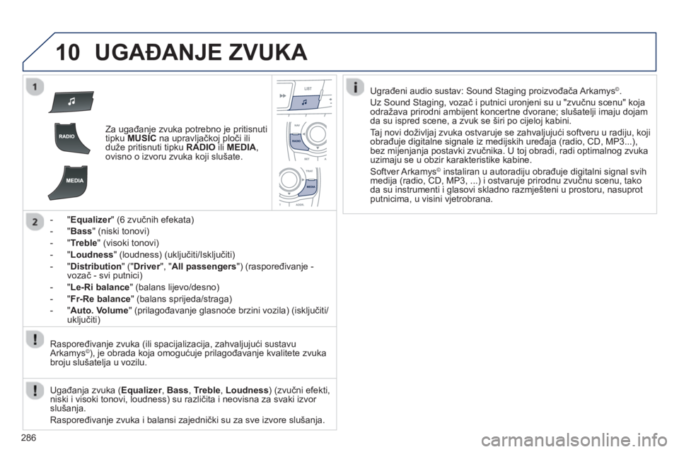 Peugeot 508 2012.5  Vodič za korisnike (in Croatian) 
286
10UGAĐANJE ZVUKA 
Za ugađanje zvuka potrebno je pritisnuti 
tipku  MUSIC   na upravljačkoj plo či ili
duže pritisnuti tipku  RADIOiliMEDIA ,
ovisno o izvoru zvuka koji slušate.   
-   
" Eq
