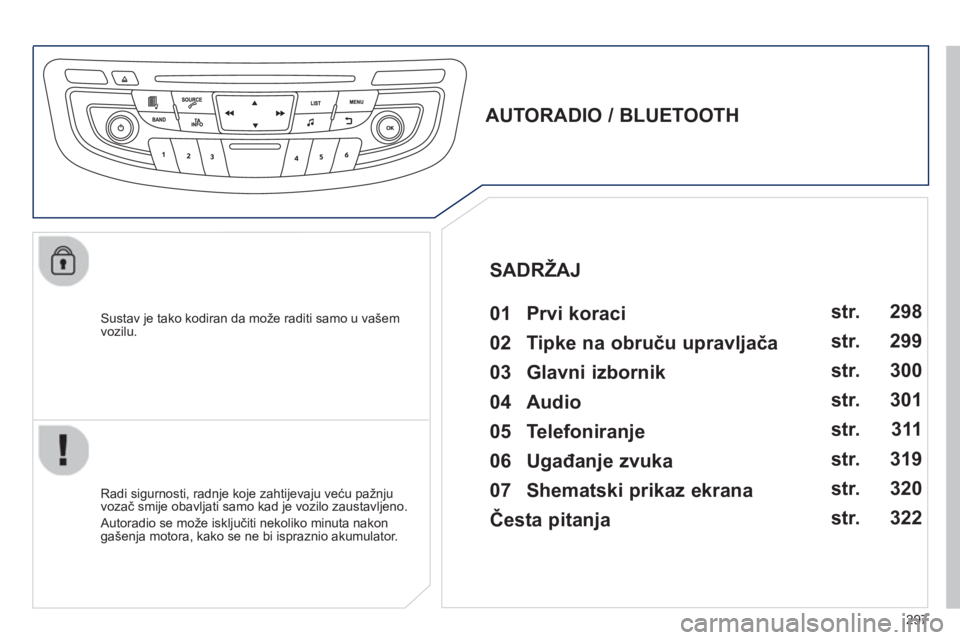Peugeot 508 2012.5 Vodič za korisnike (in Croatian) 297
Sustav je tako kodiran da može raditi samo u vašem
vozilu.
AUTORADIO / BLUETOOTH
01 Prvi koraci
Radi sigurnosti, radnje koje zahtijevaju veću pažnju
vozač sm Peugeot 508 2012.5 Vodič za korisnike (in Croatian) 297
Sustav je tako kodiran da može raditi samo u vašem
vozilu.
AUTORADIO / BLUETOOTH
01 Prvi koraci
Radi sigurnosti, radnje koje zahtijevaju veću pažnju
vozač sm