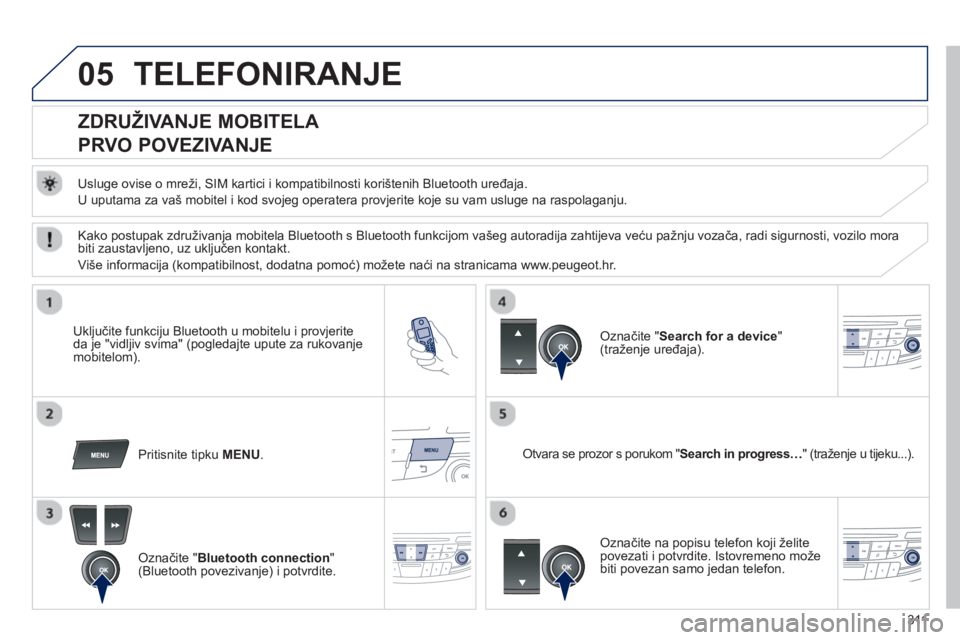 Peugeot 508 2012.5 Vodič za korisnike (in Croatian) 311
05TELEFONIRANJE
ZDRUŽIVANJE MOBITELA
PRVO POVEZIVANJE
Usluge ovise o mreži, SIM kartici i kompatibilnosti korištenih Bluetooth uređaja.
U uputama za vaš mobitel Peugeot 508 2012.5 Vodič za korisnike (in Croatian) 311
05TELEFONIRANJE
ZDRUŽIVANJE MOBITELA
PRVO POVEZIVANJE
Usluge ovise o mreži, SIM kartici i kompatibilnosti korištenih Bluetooth uređaja.
U uputama za vaš mobitel