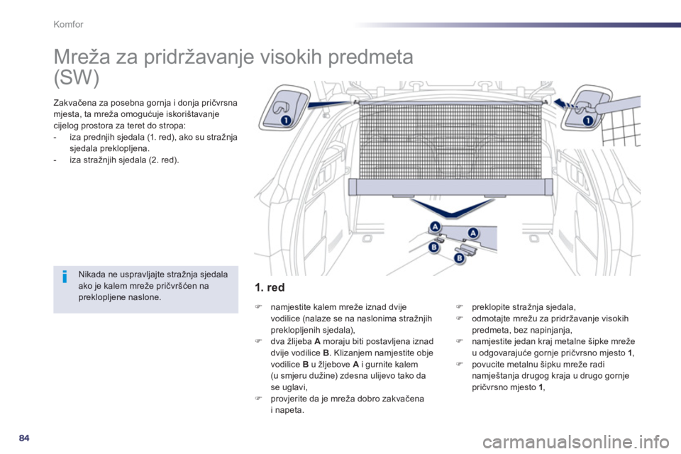 Peugeot 508 2012.5  Vodič za korisnike (in Croatian) 84
Komfor
   
 
 
 
 
Mreža za pridržavanje visokih predmeta  
Zakvačena za posebna gornja i donja pričvrsna 
mjesta, ta mreža omogućuje iskori