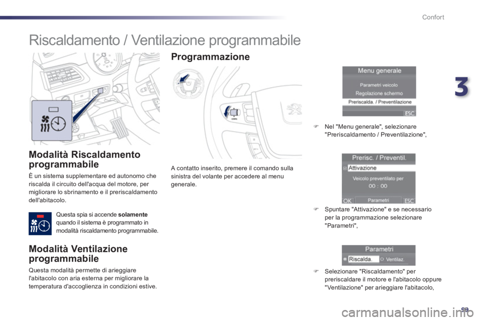Peugeot 508 2012.5  Manuale del proprietario (in Italian) 3
99
Confort
   
Modalità Riscaldamento
programmabile 
 
È un sistema supplementare ed autonomo che 
riscalda il circuito dellacqua del motore, per 
migliorare lo sbrinamento e il preriscaldamento 