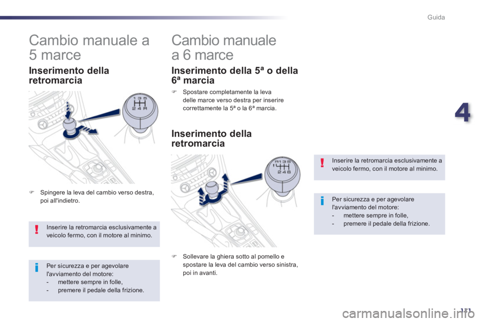 Peugeot 508 2012.5  Manuale del proprietario (in Italian) 4
111
Guida
Inserire la retromarcia esclusivamente aveicolo fermo, con il motore al minimo.
Per sicurezza e per agevolare lavviamento del motore:-   mettere sempre in folle, -   premere il pedale del