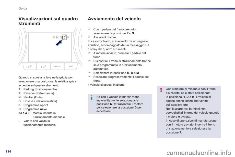 Peugeot 508 2012.5  Manuale del proprietario (in Italian) 114
Guida
Visualizzazioni sul quadro 
strumenti 
Quando si sposta la leva nella griglia per selezionare una posizione, la relativa spia si accende sul quadro strumenti. P.     Parking (Stazionamento) 
