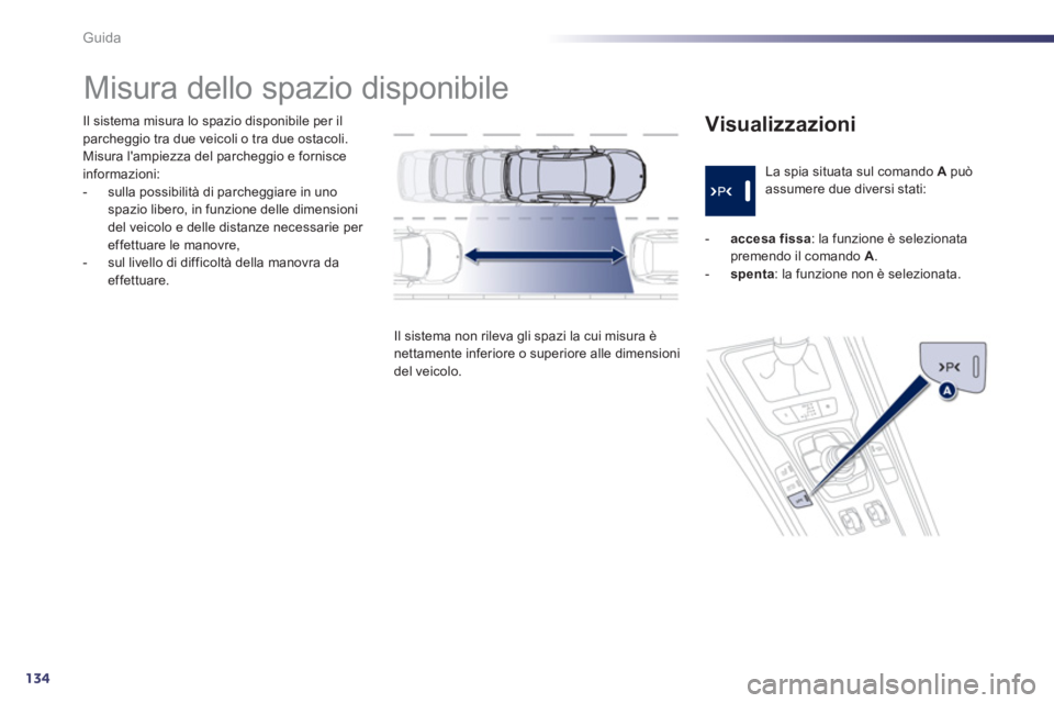 Peugeot 508 2012.5  Manuale del proprietario (in Italian) 134
Guida
Il sistema misura lo spazio disponibile per ilparcheggio tra due veicoli o tra due ostacoli.Misura lampiezza del parcheggio e fornisce 
informazioni: 
-   sulla possibilità di parcheggiare