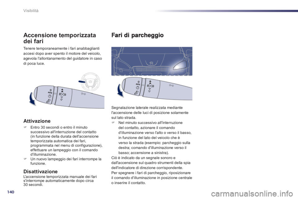 Peugeot 508 2012.5  Manuale del proprietario (in Italian) 140
Visibilità
  Segnalazione laterale realizzata mediante laccensione delle luci di posizione solamentesul lato strada. �) 
 Nel minuto successivo allinterruzione del contatto, azionare il comando
