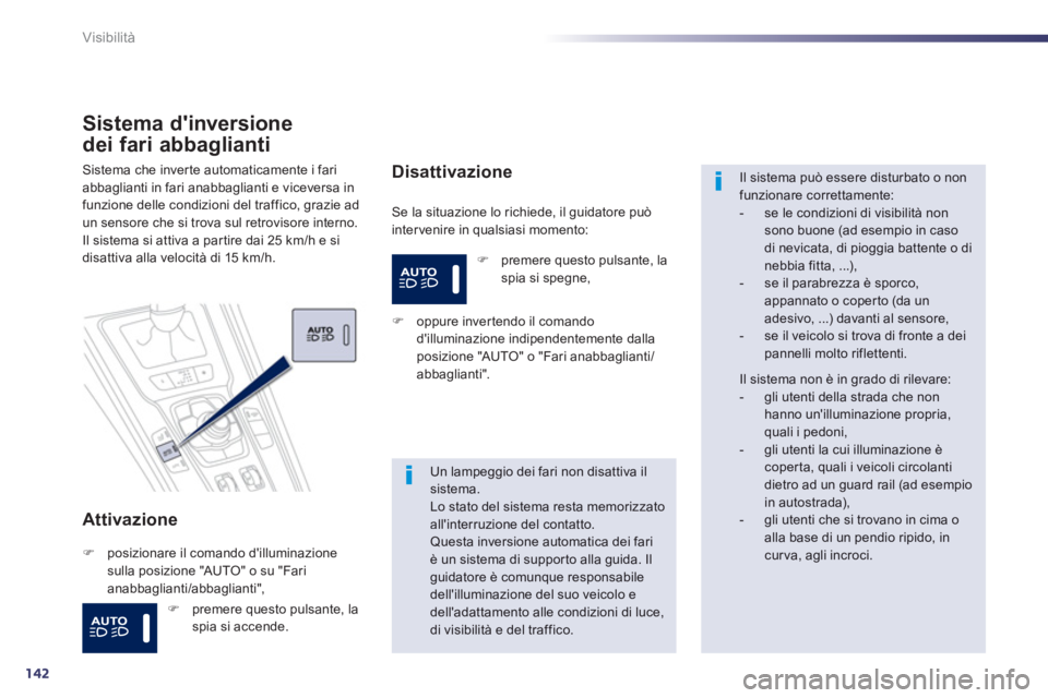 Peugeot 508 2012.5  Manuale del proprietario (in Italian) 142
Visibilità
Sistema dinversione 
dei fari abba
glianti 
Attivazione
  Se la situazione lo richiede, il guidatore può
intervenire in qualsiasi momento: 
Sistema che inverte automaticamente i fari