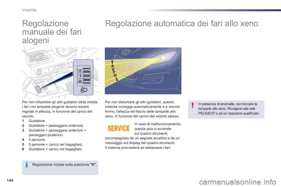 Peugeot 508 2012.5  Manuale del proprietario (in Italian) 144
Visibilità
   
 
 
 
 
 
Regolazione 
manuale dei fari 
alogeni    
 
 
 
 
 
 
 
Regolazione automatica dei fari allo xeno 
Per non infastidire gli altri guidatori della strada, 
i fari con lamp