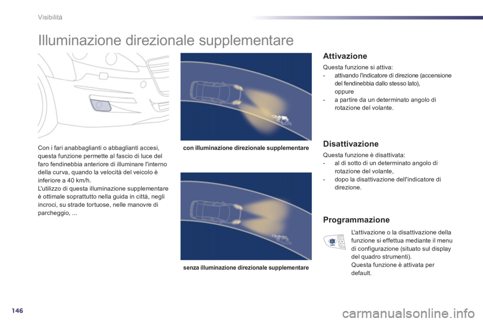 Peugeot 508 2012.5  Manuale del proprietario (in Italian) 146
Visibilità
   
 
 
 
 
Illuminazione direzionale supplementare 
Con i fari anabbaglianti o abbaglianti accesi,
questa funzione permette al fascio di luce del
faro fendinebbia anteriore di illumin