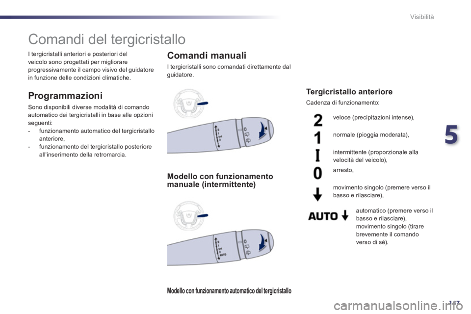 Peugeot 508 2012.5  Manuale del proprietario (in Italian) 5
147
Visibilità
   
 
 
 
 
 
 
 
Comandi del tergicristallo 
 
 
Programmazioni 
 Sono disponibili diverse modalità di comando
automatico dei tergicristalli in base alle opzioni seguenti:
   
 
- 