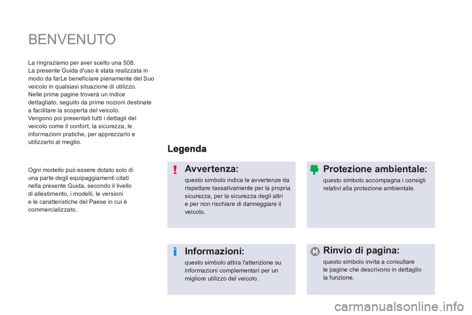 Peugeot 508 2012.5  Manuale del proprietario (in Italian)   BENVENUTO  
Avvertenza: 
questo simbolo indica le avver tenze darispettare tassativamente per la propria sicurezza, per la sicurezza degli altrie per non rischiare di danneggiare ilveicolo.
Informaz