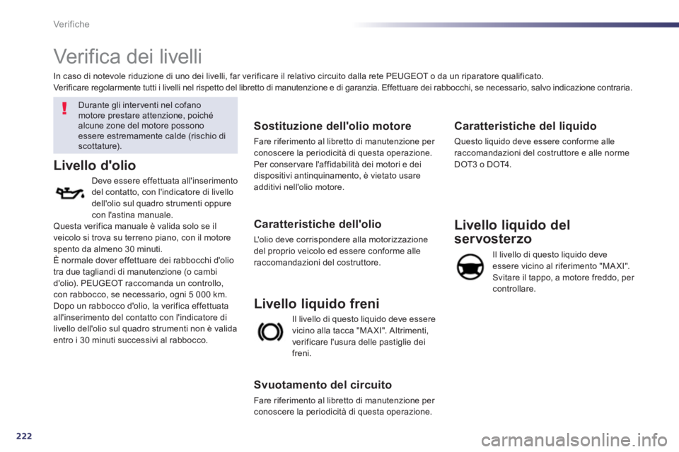 Peugeot 508 2012.5  Manuale del proprietario (in Italian) 222
Ver if iche
   
 
 
 
 
 
Verifica dei livelli  
 
 
Durante gli inter venti nel cofano motore prestare attenzione, poichéalcune zone del motore possonoessere estremamente calde (rischio discotta