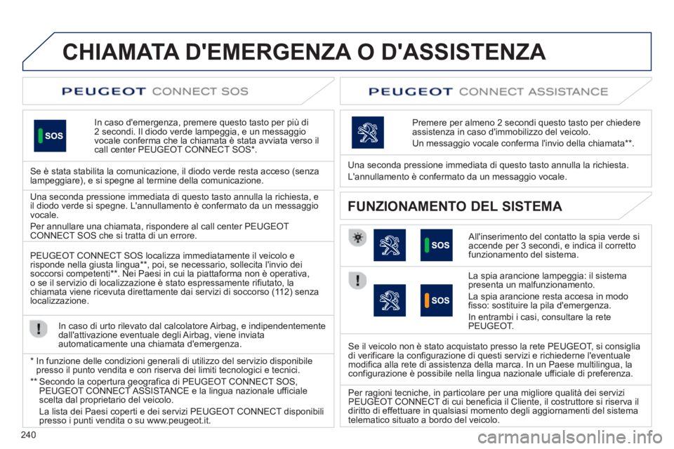 Peugeot 508 2012.5  Manuale del proprietario (in Italian) 240
CHIAMATA DEMERGENZA O DASSISTENZA   
In caso demergenza, premere questo tasto per più di2 secondi. Il diodo verde lampeggia, e un messaggio 
vocale conferma che la chiamata è stata avviata ve