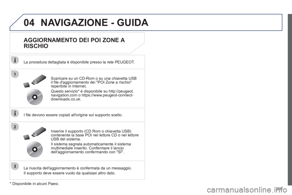 Peugeot 508 2012.5  Manuale del proprietario (in Italian) 255
04NAVIGAZIONE - GUIDA 
   
AGGIORNAMENTO DEI POI ZONE A 
RISCHIO 
   
La procedura dettagliata è disponibile presso la rete PEUGEOT.   
   
I file devono essere copiati allori
gine sul supporto 