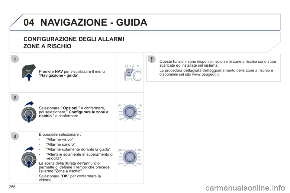 Peugeot 508 2012.5  Manuale del proprietario (in Italian) 256
04NAVIGAZIONE - GUIDA 
   
CONFIGURAZIONE DEGLI ALLARMI   
ZONE A RISCHIO 
Premere NAV   per visualizzare il menu "Navigazione - guida".
È possibile selezionare : 
 
 
-  "All
arme visivo"
-  
"A
