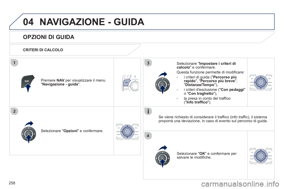 Peugeot 508 2012.5  Manuale del proprietario (in Italian) 258
04NAVIGAZIONE - GUIDA 
   
 
 
 
 
 
OPZIONI DI GUIDA 
 
 
CRITERI DI CALCOLO  
Selezionare " Opzioni 
" e confermare.  
Selezionare " OK 
" e confermare per salvare le modifiche.    
Selezionare 