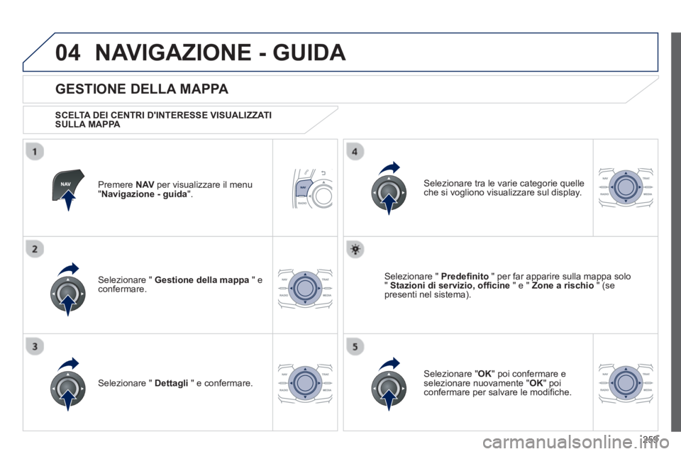 Peugeot 508 2012.5 Manuale del proprietario (in Italian) 259
04NAVIGAZIONE - GUIDA
Premere NAVper visualizzare il menu "Navigazione - guida
".
GESTIONE DELLA MAPPA
SCELTA DEI CENTRI DINTERESSE VISUALIZZATI SULLA MAPPA
Selezionare " Gestione Peugeot 508 2012.5 Manuale del proprietario (in Italian) 259
04NAVIGAZIONE - GUIDA
Premere NAVper visualizzare il menu "Navigazione - guida
".
GESTIONE DELLA MAPPA
SCELTA DEI CENTRI DINTERESSE VISUALIZZATI SULLA MAPPA
Selezionare " Gestione