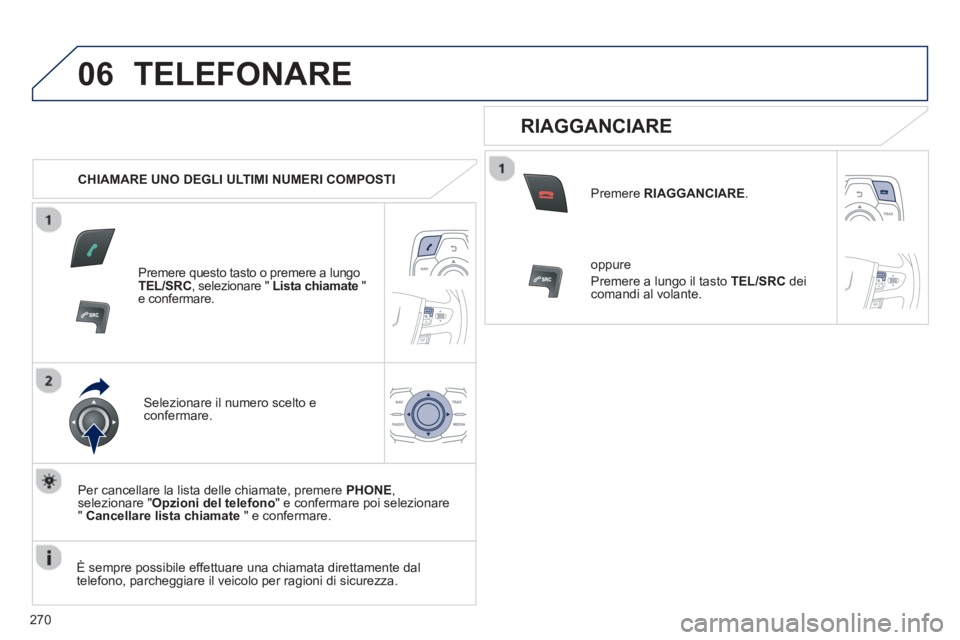 Peugeot 508 2012.5 Manuale del proprietario (in Italian) 270
06TELEFONARE
CHIAMARE UNO DEGLI ULTIMI NUMERI COMPOSTI
Premere questo tasto o premere a lungo TEL/SRC, selezionare " Lista chiamate"e confermare.
Selezionare il numero scelto econfermare. Peugeot 508 2012.5 Manuale del proprietario (in Italian) 270
06TELEFONARE
CHIAMARE UNO DEGLI ULTIMI NUMERI COMPOSTI
Premere questo tasto o premere a lungo TEL/SRC, selezionare " Lista chiamate"e confermare.
Selezionare il numero scelto econfermare.