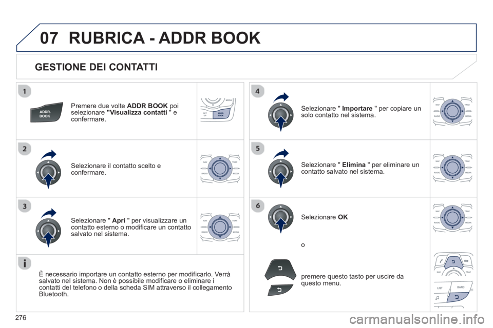Peugeot 508 2012.5 Manuale del proprietario (in Italian) 276
07
GESTIONE DEI CONTATTI
Premere due volte ADDR BOOKpoiselezionare "Visualizza contatti
" e confermare.
Selezionare il contatto scelto e confermare.
Selezionare " Importare
" per copia Peugeot 508 2012.5 Manuale del proprietario (in Italian) 276
07
GESTIONE DEI CONTATTI
Premere due volte ADDR BOOKpoiselezionare "Visualizza contatti
" e confermare.
Selezionare il contatto scelto e confermare.
Selezionare " Importare
" per copia