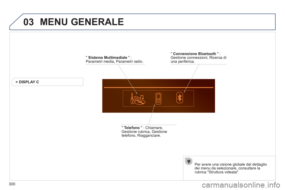 Peugeot 508 2012.5  Manuale del proprietario (in Italian) 03
300
  MENU GENERALE 
 
 
"  Sistema Multimediale" :
Parametri media, Parametri radio.  
> DISPLAY C  
   
"  
Telefono" : Chiamare,Gestione rubrica, Gestione 
telefono, Riagganciare.
   
Per avere 