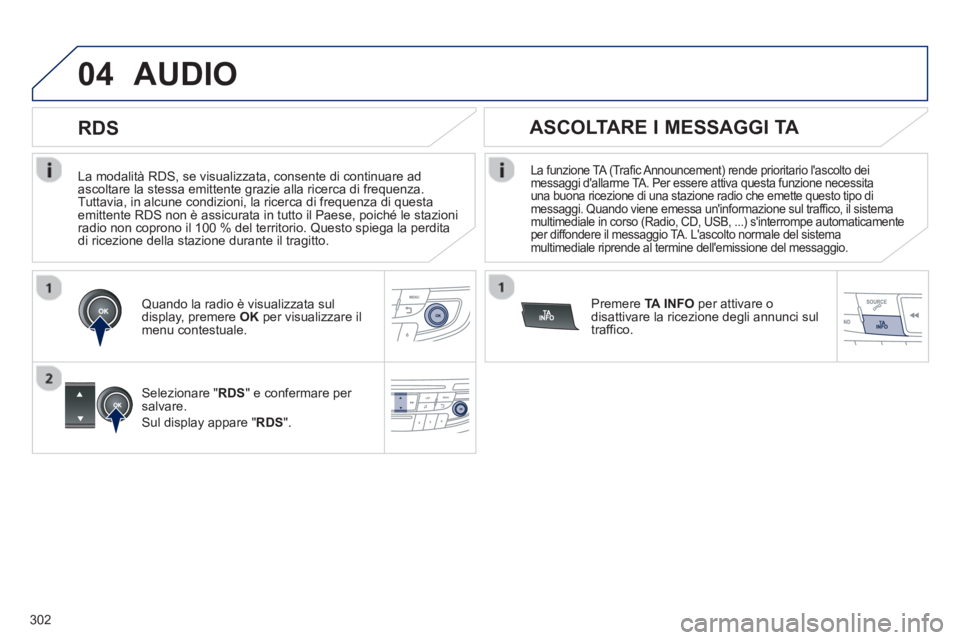 Peugeot 508 2012.5  Manuale del proprietario (in Italian) 302
04
   
La modalità RDS, se visualizzata, consente di continuare ad 
ascoltare la stessa emittente grazie alla ricerca di frequenza. Tuttavia, in alcune condizioni, la ricerca di frequenza di ques