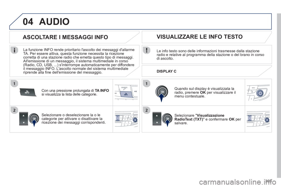 Peugeot 508 2012.5  Manuale del proprietario (in Italian) 303
04AUDIO 
Le info testo sono delle informazioni trasmesse dalla stazione radio e relative al programma della stazione o del brano in corso di ascolto.
   
Quando sul display è visualizzata laradio