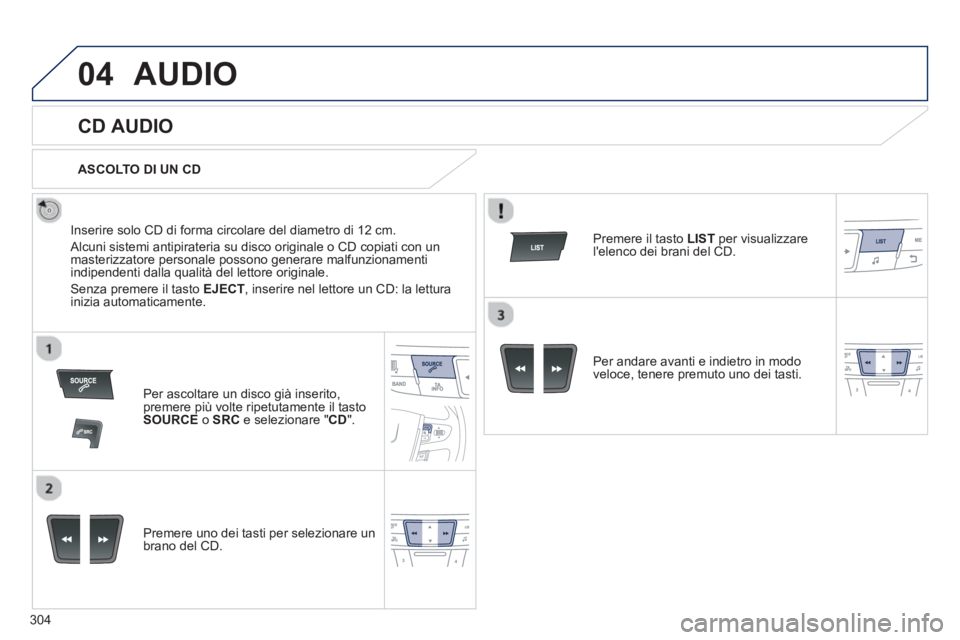 Peugeot 508 2012.5  Manuale del proprietario (in Italian) 304
04AUDIO 
   
 
 
 
 
 
CD AUDIO 
 
 
Inserire solo CD di forma circolare del diametro di 12 cm.
 
Alcuni sistemi antipirateria su disco originale o CD copiati con un masterizzatore personale posso
