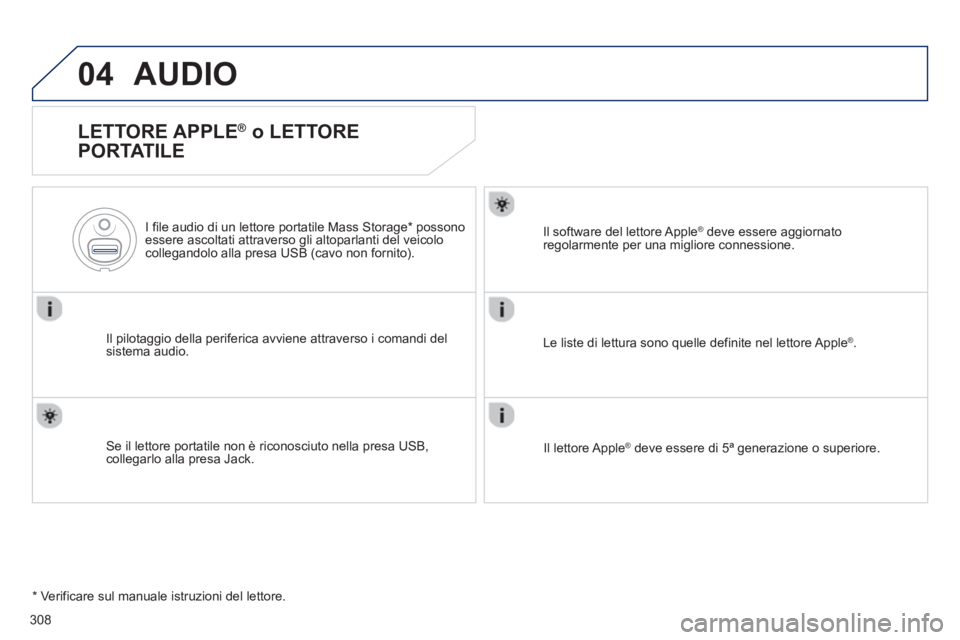 Peugeot 508 2012.5  Manuale del proprietario (in Italian) 308
04AUDIO 
   
LETTORE APPLE ® 
 o LETTORE 
PORTATILE 
Il pilotaggio della periferica avviene attraverso i comandi del sistema audio.    
I 
file audio di un lettore portatile Mass Storage * 
 poss