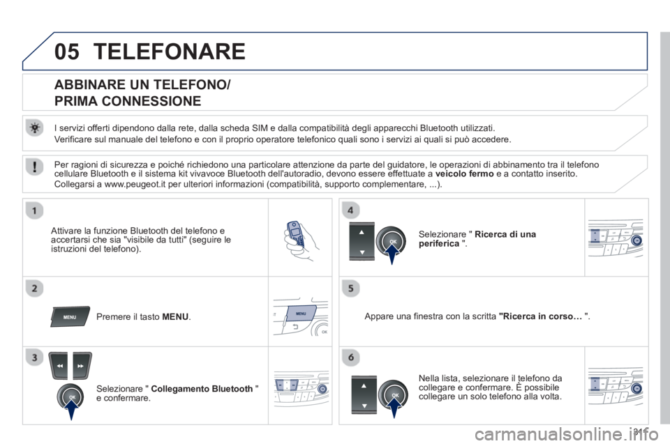 Peugeot 508 2012.5  Manuale del proprietario (in Italian) 311
05TELEFONARE
   
 
 
 
 
 
 
 
 
ABBINARE UN TELEFONO  
/
PRIMA CONNESSIONE 
   
I servizi offerti dipendono dalla rete, dalla scheda SIM e dalla compatibilità degli apparecchi Bluetooth utilizza