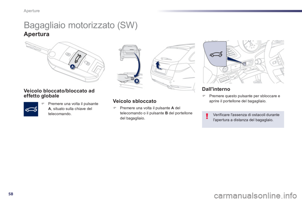 Peugeot 508 2012.5  Manuale del proprietario (in Italian) 58
Aperture
   
 
 
 
Bagagliaio motorizzato (SW) 
Apertura
Veicolo bloccato/bloccato ad
effetto globale
�)   Premere una volta il pulsanteA, situato sulla chiave del 
telecomando.
   Veicolo sbloccat