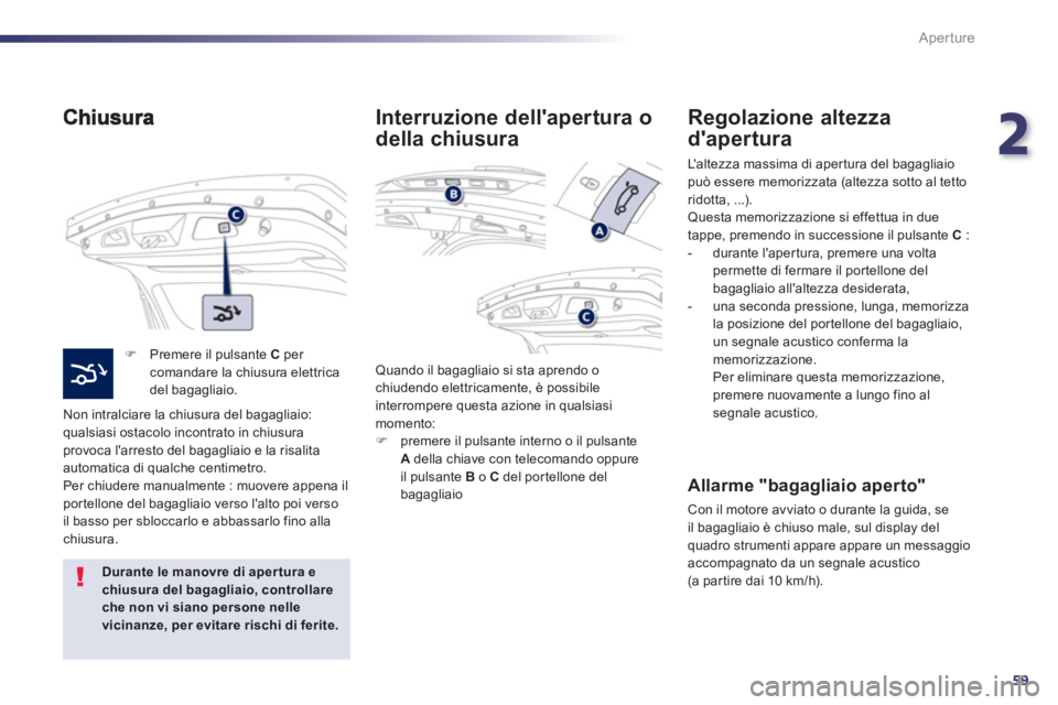 Peugeot 508 2012.5  Manuale del proprietario (in Italian) 2
59
Aperture
�)    Premere il pulsante  C 
 per comandare la chiusura elettrica 
del bagagliaio.
  Non intralciare la chiusura del ba
gagliaio:qualsiasi ostacolo incontrato in chiusura provoca larre