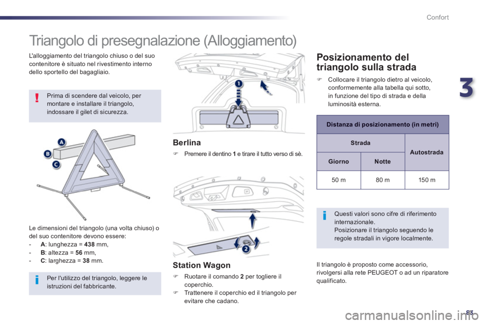 Peugeot 508 2012.5  Manuale del proprietario (in Italian) 3
83
Confort
   
 
 
 
 
 
 
 
Triangolo di presegnalazione (Alloggiamento) 
 
Prima di scendere dal veicolo, per montare e installare il triangolo,indossare il gilet di sicurezza.
   
Le dimensioni d