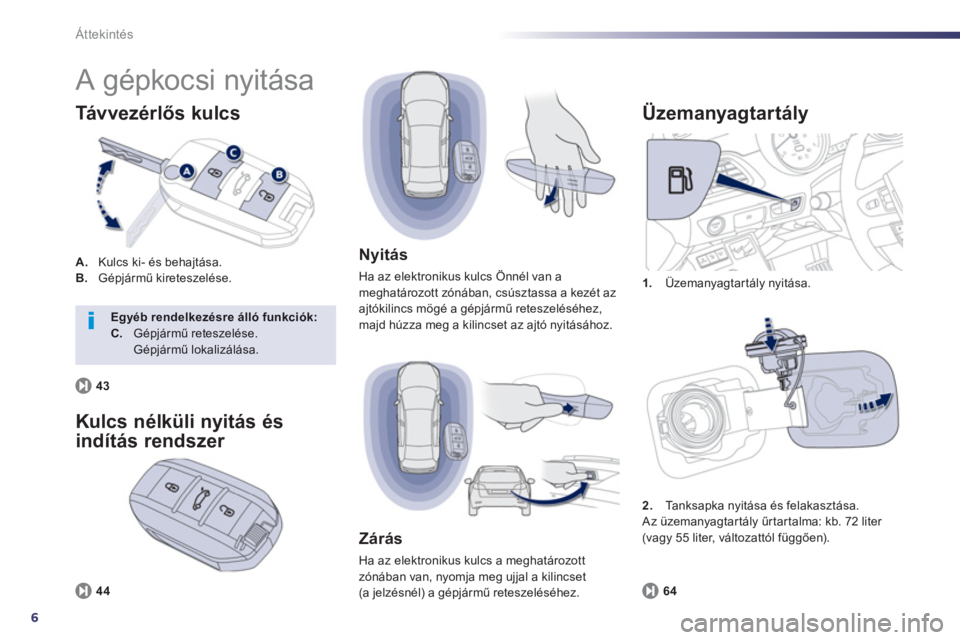Peugeot 508 2012.5  Kezelési útmutató (in Hungarian) 6
Áttekintés
  A gépkocsi nyitása 
A. 
   Kulcs ki- és behajtása. B. Gépjármű kireteszelése. 
Tá v ve z é r lős kulcs
1. 
 Üzemanyagtartály nyitása. 
 
 
Üzemanyagtartály
64
 
 
Nyit