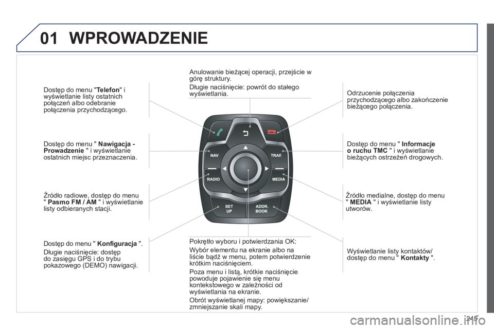 Peugeot 508 2012.5  Instrukcja Obsługi (in Polish) 245
01
Dostęp do menu " Telefon 
" i
wyświetlanie listy ostatnich 
połączeń albo odebranie
po
łączenia przychodzącego.  
 
Dostęp do menu "  Nawigacja -Prowadzenie 
 " i wyświetlanie 
ostatn