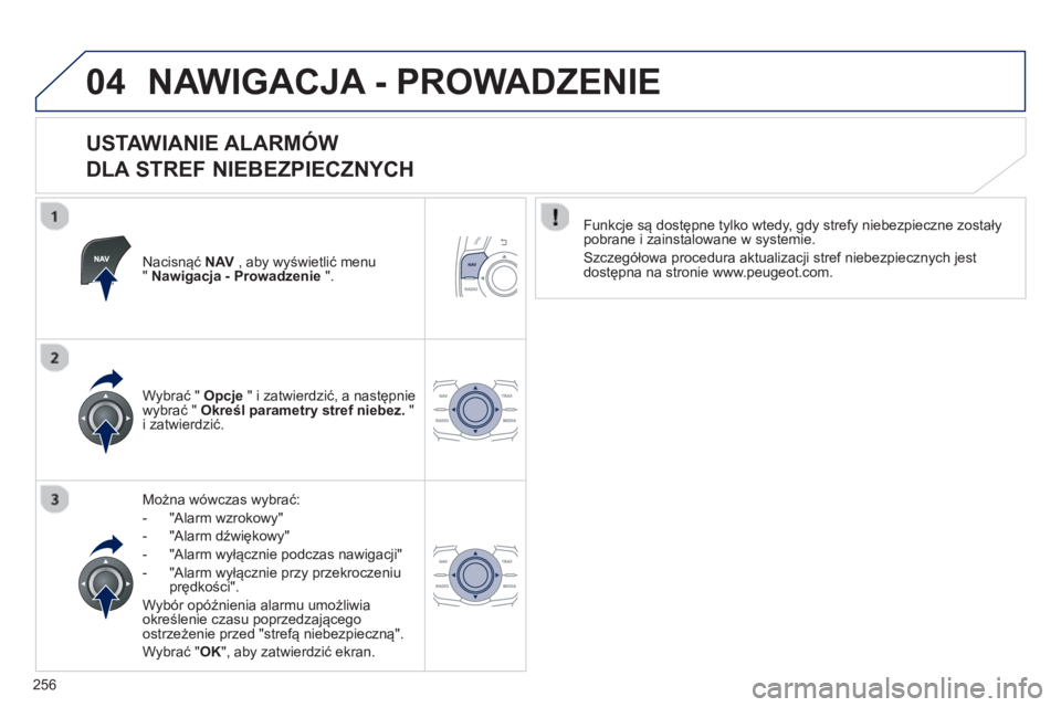 Peugeot 508 2012.5  Instrukcja Obsługi (in Polish) 256
04NAWIGACJA - PROWADZENIE 
   
USTAWIANIE ALARMÓW   
DLA STREF NIEBEZPIECZNYCH 
Nacisnąć  NAV   , aby wyświetlić menu "Nawigacja - Prowadzenie".
Można wówczas wybrać:
-  "Alarm wzrokow
y" 