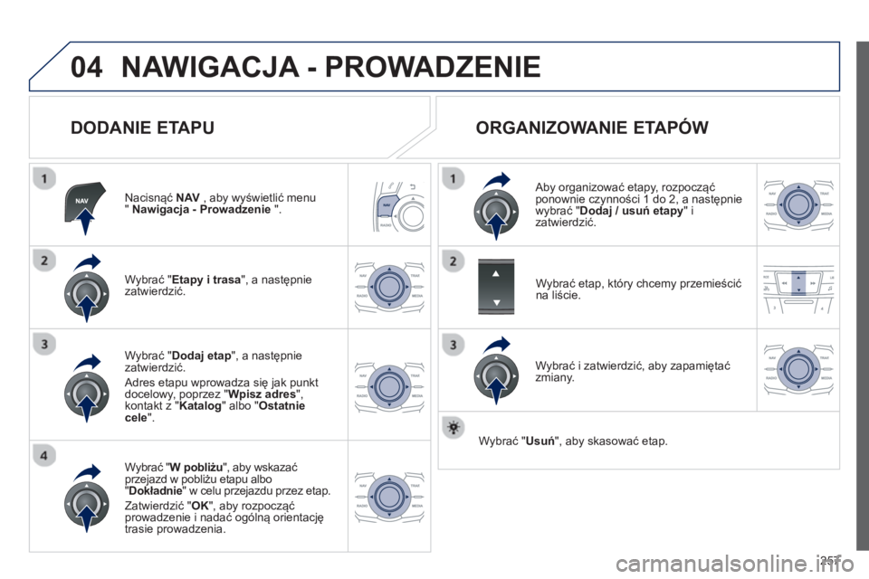 Peugeot 508 2012.5  Instrukcja Obsługi (in Polish) 257
04NAWIGACJA - PROWADZENIE 
   
DODANIE ETAPU 
Nacisnąć  NAV 
 , aby wyświetlić menu " Nawigacja - Prowadzenie 
 ".  
W
ybrać "Etapy i trasa", a następnie
zatwierdzić.
W
ybrać " W pobliżu 