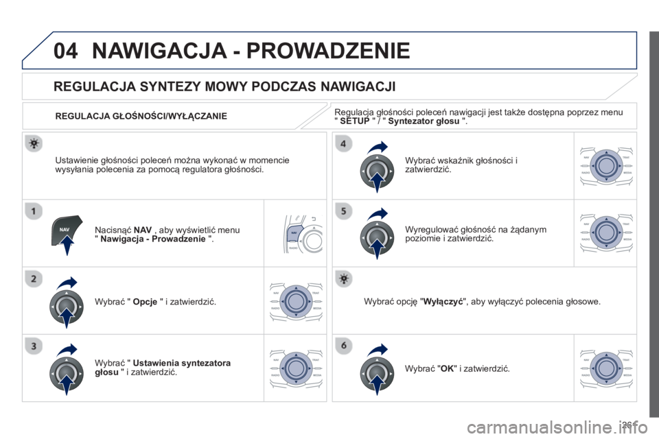 Peugeot 508 2012.5  Instrukcja Obsługi (in Polish) 261
04NAWIGACJA - PROWADZENIE 
Nacisnąć NAV 
 , aby wyświetlić menu "Nawigacja - Prowadzenie".
 
 
 
 
 
 
 
REGULACJA SYNTEZY MOWY PODCZAS NAWIGACJI 
Wybrać "  Opcje 
 " i zatwierdzić.    
REGU