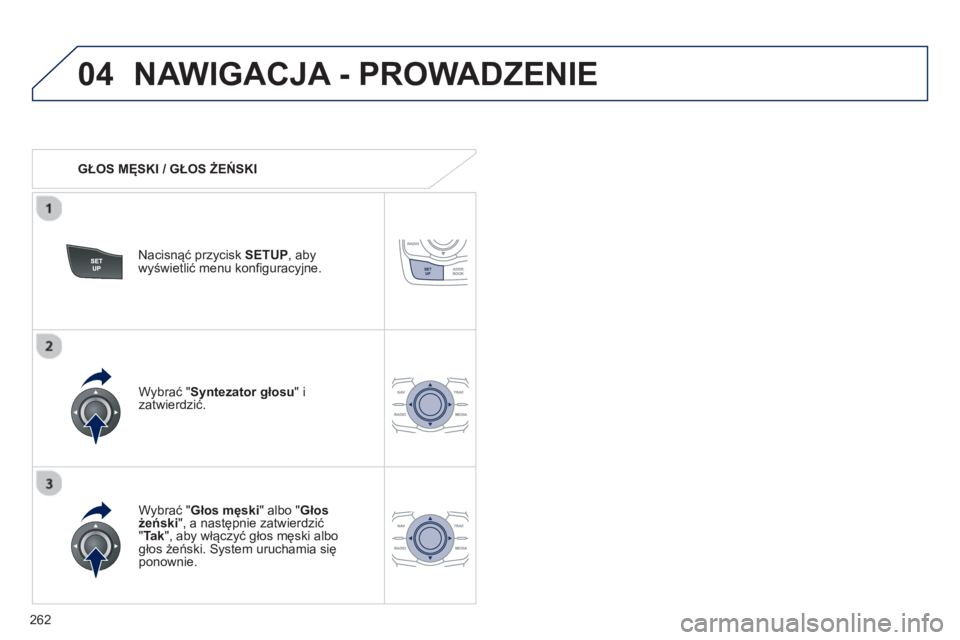 Peugeot 508 2012.5  Instrukcja Obsługi (in Polish) 262
04NAWIGACJA - PROWADZENIE 
   
 
GŁOS MĘSKI / GŁOS ŻEŃSKI  
Nacisnąć prz
ycisk SETUP 
, abywyświetlić menu konfiguracyjne.  
   
W
ybrać "Głos męski" albo "Głos 
żeński", a następn