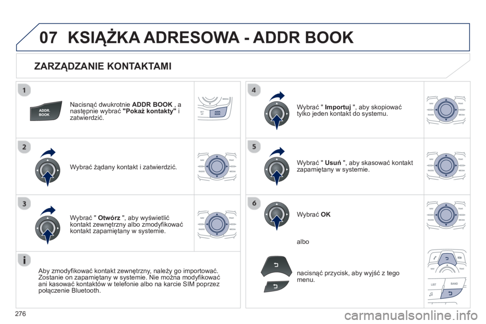 Peugeot 508 2012.5  Instrukcja Obsługi (in Polish) 276
07
   
ZARZĄDZANIE KONTAKTAMI 
Nacisnąć dwukrotnie  ADDR BOOK 
 , anastępnie wybrać "Pokaż kontakty"izatwierdzić.  
W
ybrać żądany kontakt i zatwierdzić.W
ybrać "  Importuj 
 ", aby sk
