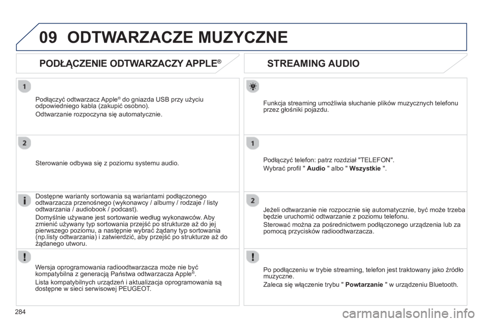Peugeot 508 2012.5  Instrukcja Obsługi (in Polish) 284
09
   
 
 
 
 
 
STREAMING AUDIO 
Funkcja streaming umożliwia słuchanie plików muzycznych telefonu
przez głośniki pojazdu.
Podłącz
yć telefon: patrz rozdział "TELEFON".
Wybrać pro
fil " 