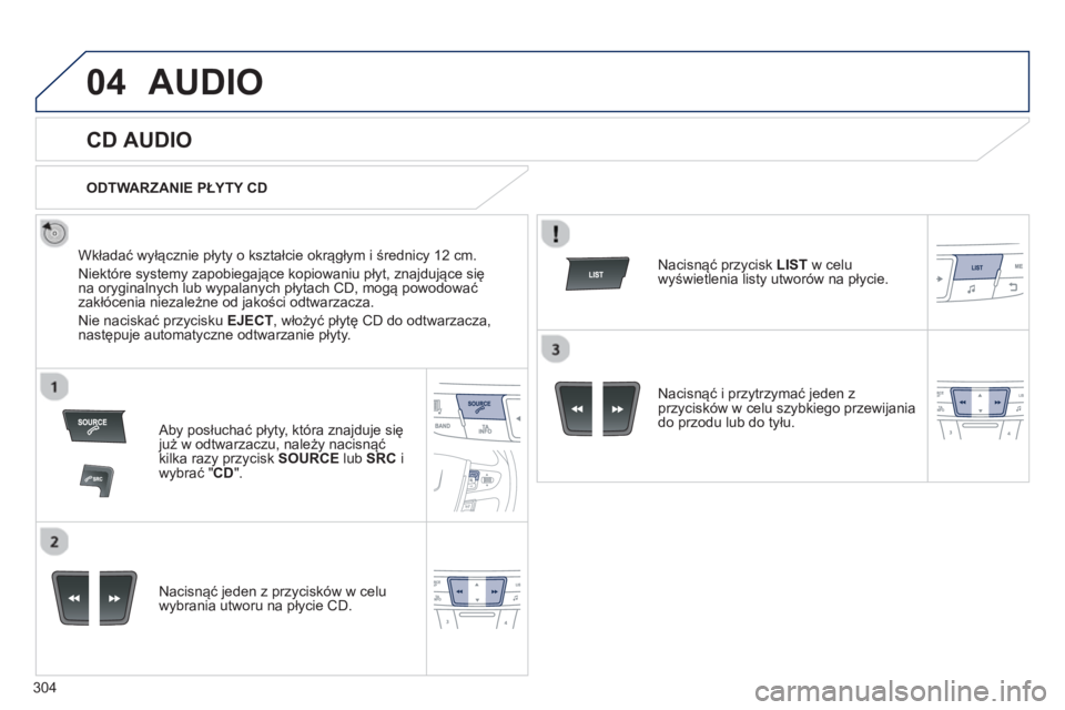 Peugeot 508 2012.5  Instrukcja Obsługi (in Polish) 304
04AUDIO 
   
 
 
 
 
 
CD AUDIO 
 
 
Wkładać wyłącznie płyty o kształcie okrągłym i średnicy 12 cm. 
  Niekt
