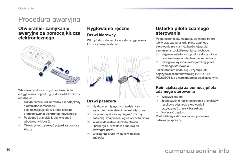 Peugeot 508 2012.5  Instrukcja Obsługi (in Polish) 50
Otwieranie
   
 
 
 
 
Procedura awaryjna 
Otwieranie- zamykanie
awaryjne  
 za pomocą klucza
elektronicznego 
Wbudowany klucz służy do ryglowania lub
odryglowania pojazdu, gdy klucz elektronicz