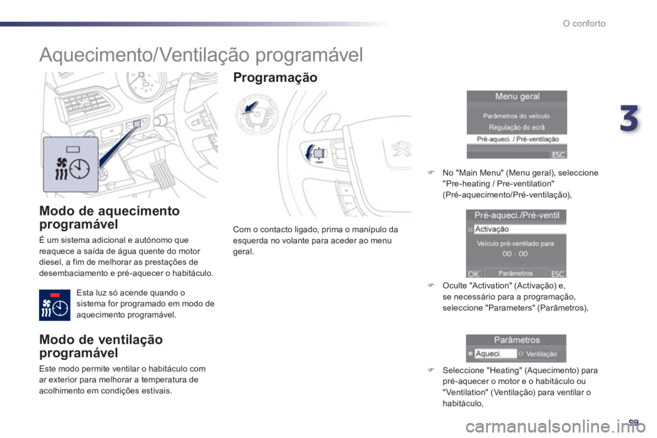 Peugeot 508 2012.5  Manual do proprietário (in Portuguese) 3
99
O conforto
   
Modo de aquecimento 
programável 
 
É um sistema adicional e autónomo que 
reaquece a saída de água quente do motor 
diesel, a fim de melhorar as prestações de 
desembaciame