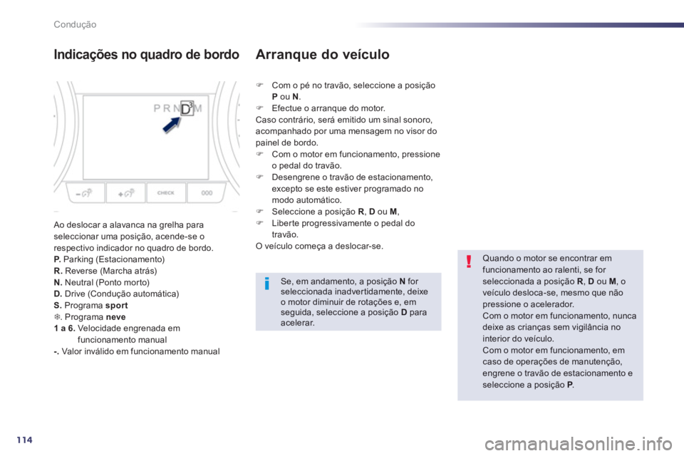 Peugeot 508 2012.5  Manual do proprietário (in Portuguese) 114
Condução
Indicações no quadro de bordo 
 Ao deslocar a alavanca na grelha paraseleccionar uma posição, acende-se o respectivo indicador no quadro de bordo.P.   Parking (Estacionamento) R.Rev