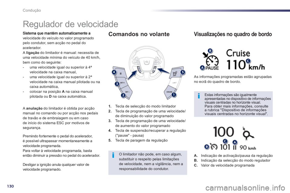 Peugeot 508 2012.5  Manual do proprietário (in Portuguese) 130
Condução
   
 
 
 
 
Regulador de velocidade 
velocidade do veículo no valor programado pelo condutor, sem acção no pedal do
acelerador. Aligaçãodo limitador é manual: necessita deuma velo