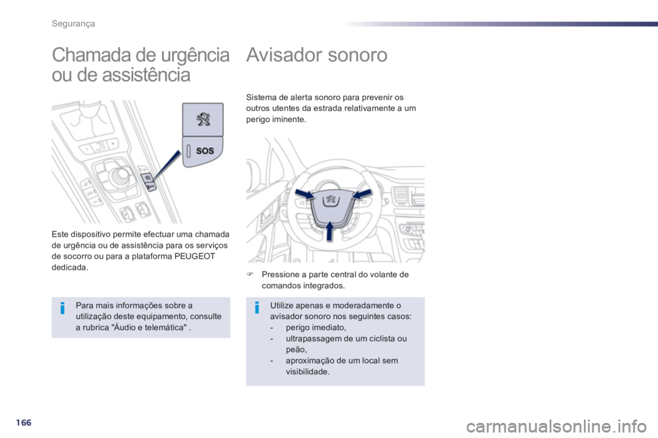 Peugeot 508 2012.5  Manual do proprietário (in Portuguese) 166
Segurança
   
 
 
 
 
Avisador sonoro 
�)Pressione a parte central do volante de comandos integrados.  
Sistema de alerta sonoro para prevenir os
outros utentes da estrada relativamente a umperig