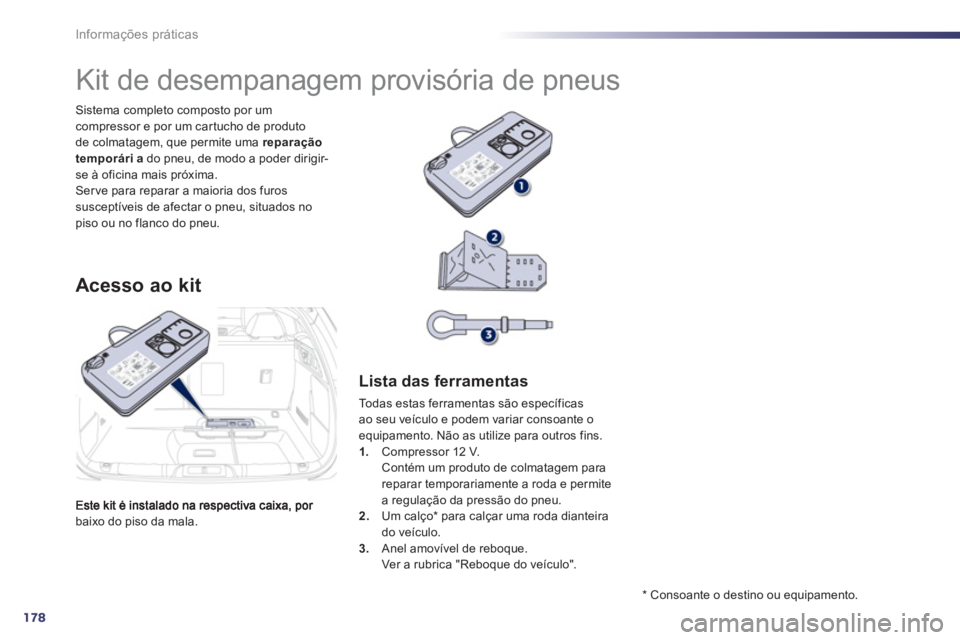Peugeot 508 2012.5  Manual do proprietário (in Portuguese) 178
Informações práticas
baixo do piso da mala. Sistema completo composto por um 
compressor e por um car tucho de produto 
de colmatagem, que permite uma  reparação 
temporária   do pneu, de mo